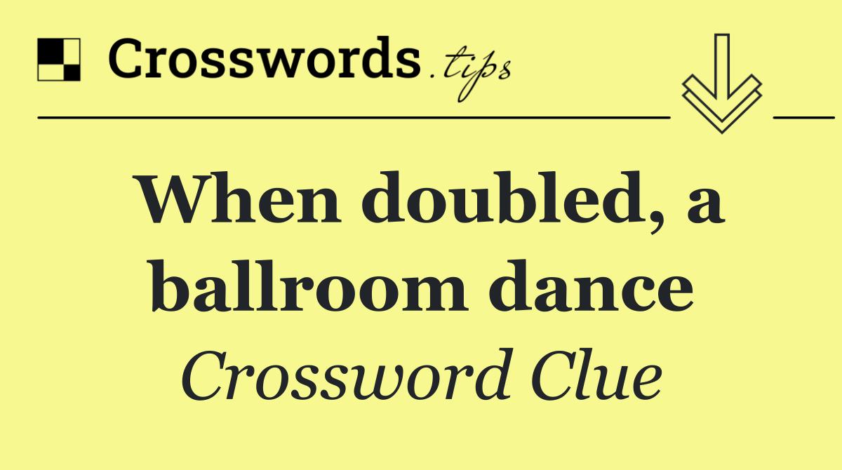 When doubled, a ballroom dance
