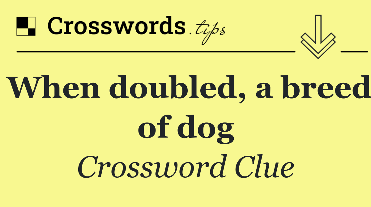 When doubled, a breed of dog