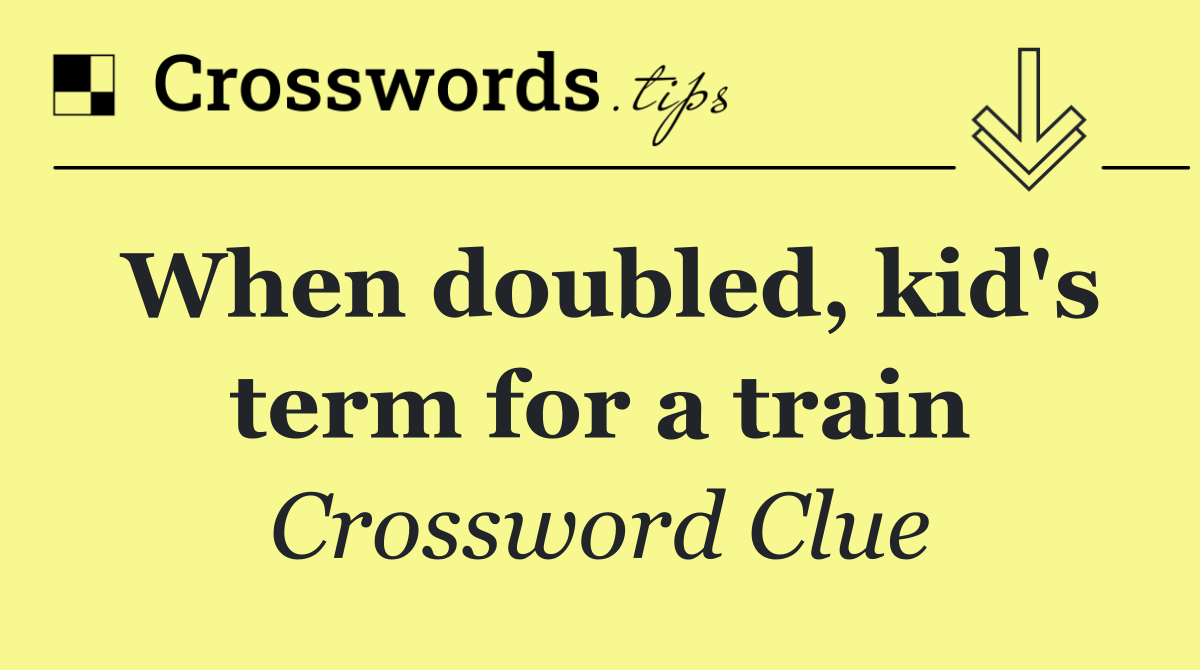 When doubled, kid's term for a train