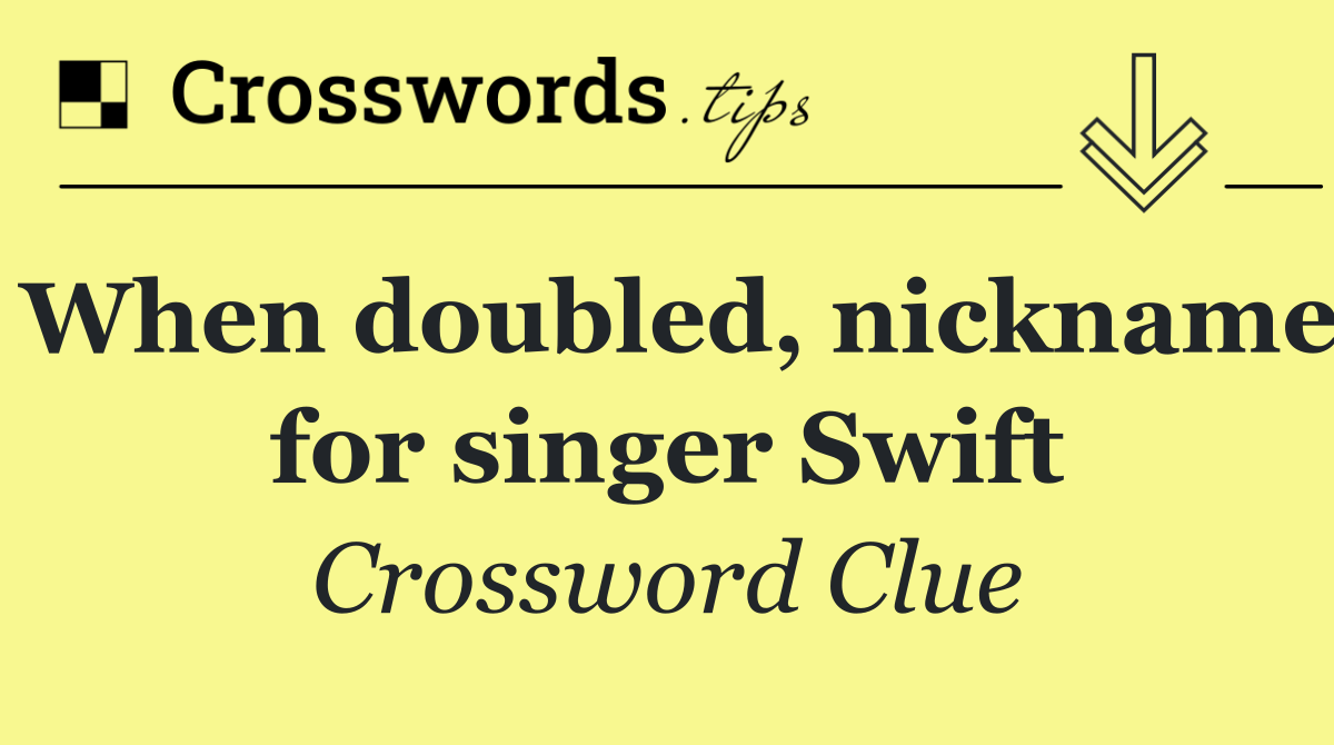 When doubled, nickname for singer Swift