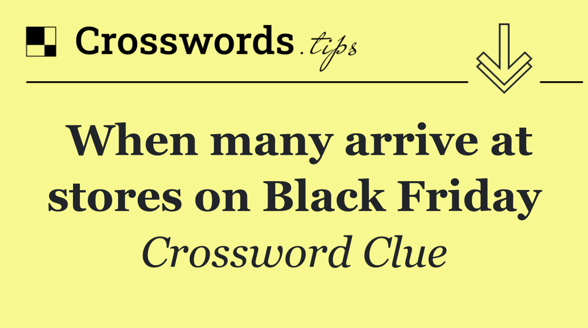 When many arrive at stores on Black Friday