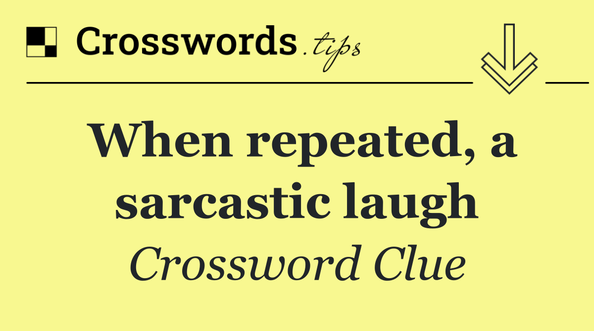 When repeated, a sarcastic laugh