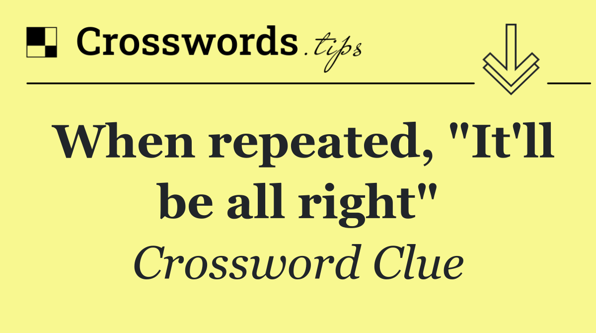 When repeated, "It'll be all right"