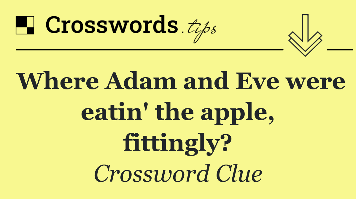 Where Adam and Eve were eatin' the apple, fittingly?