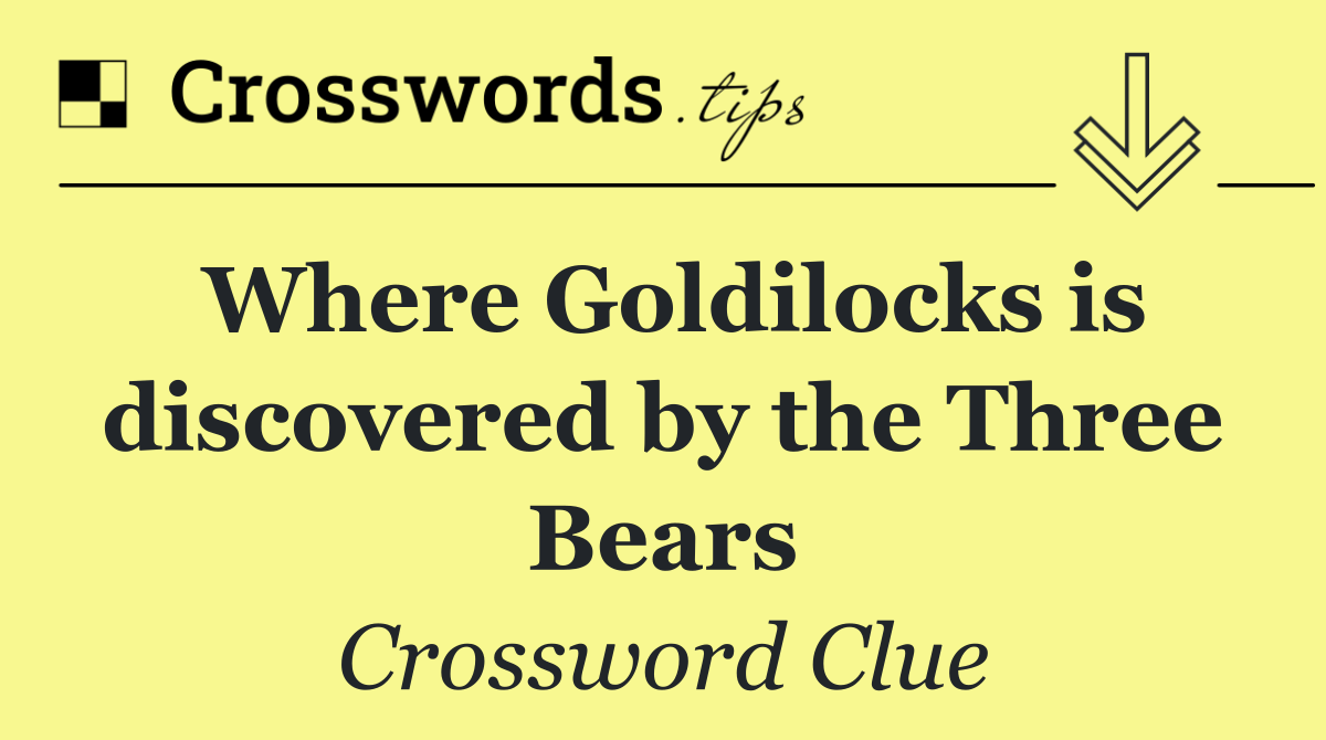 Where Goldilocks is discovered by the Three Bears