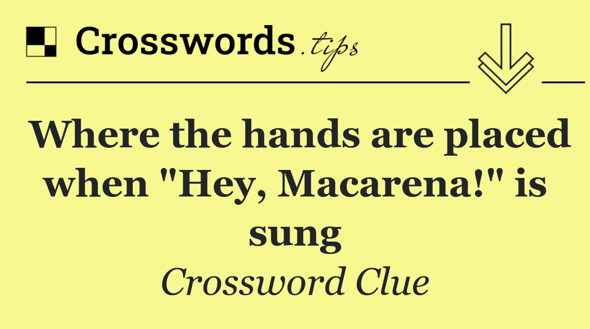 Where the hands are placed when "Hey, Macarena!" is sung