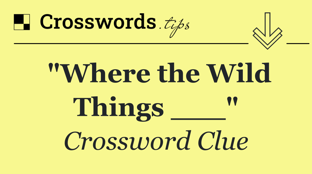 "Where the Wild Things ___"