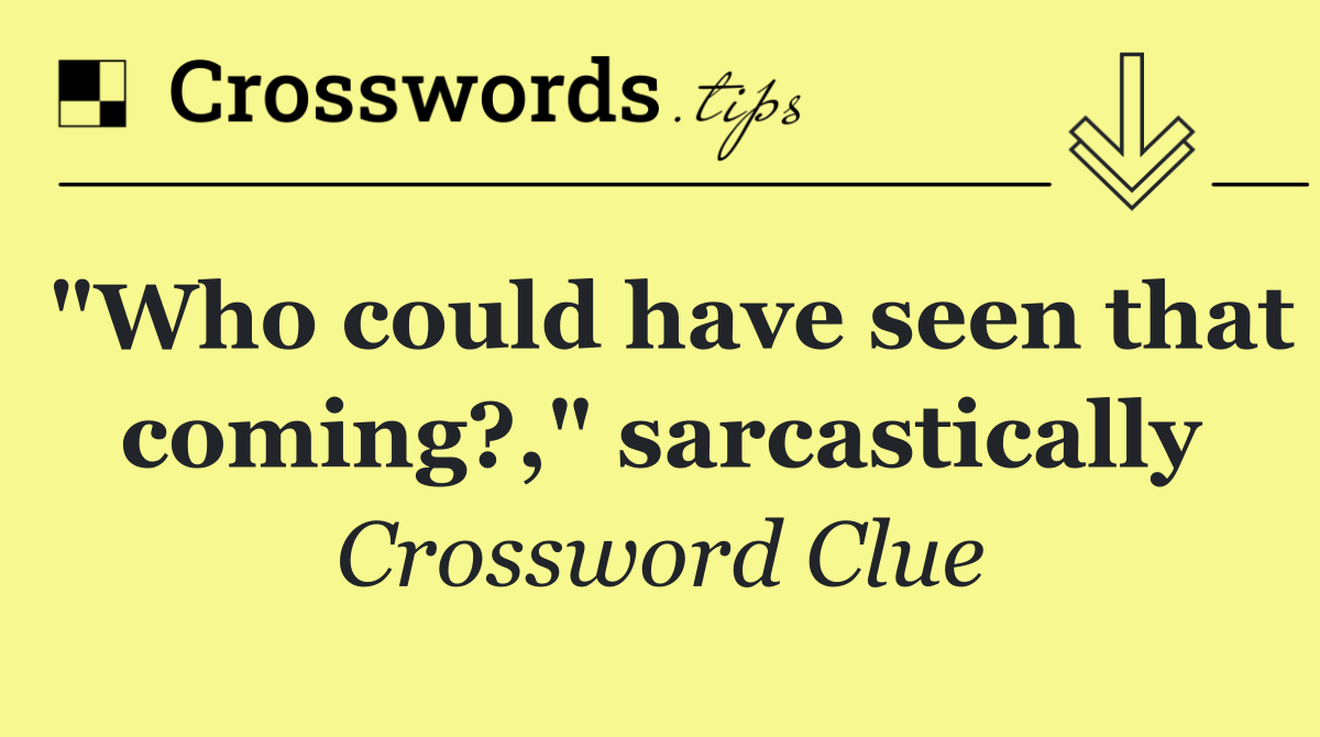 "Who could have seen that coming?," sarcastically