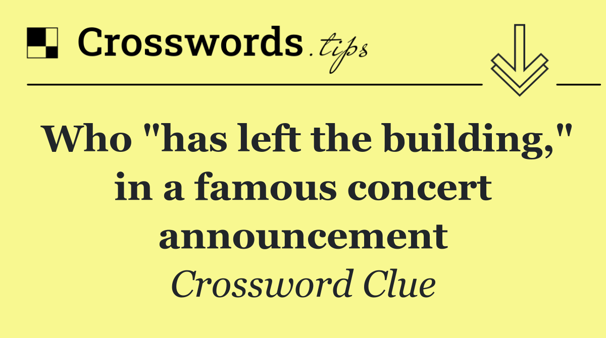 Who "has left the building," in a famous concert announcement