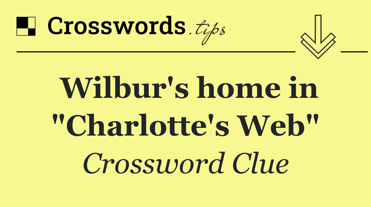 Wilbur's home in "Charlotte's Web"