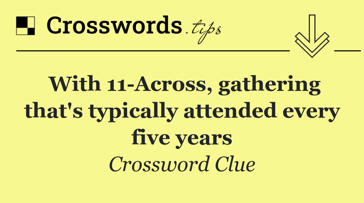 With 11 Across, gathering that's typically attended every five years