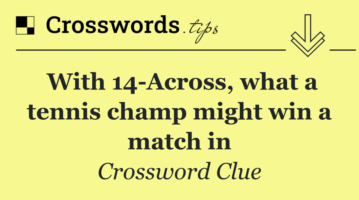 With 14 Across, what a tennis champ might win a match in