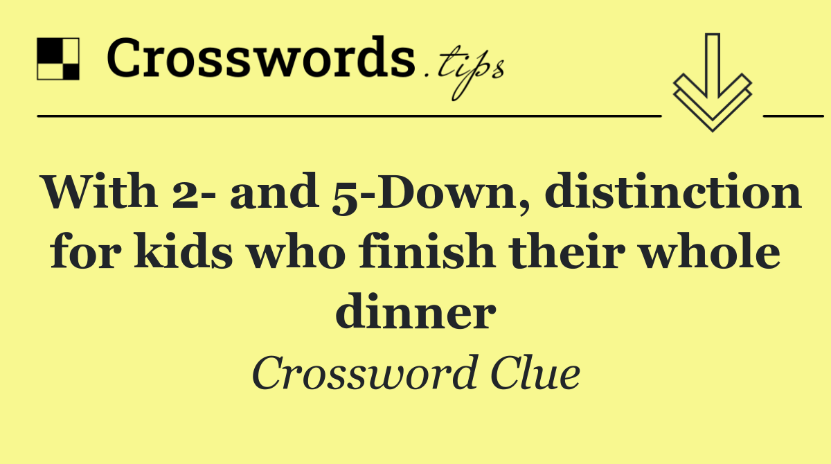 With 2  and 5 Down, distinction for kids who finish their whole dinner