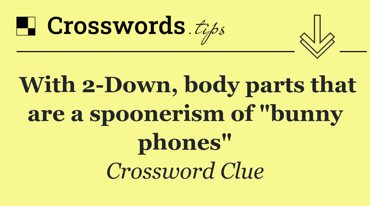 With 2 Down, body parts that are a spoonerism of "bunny phones"