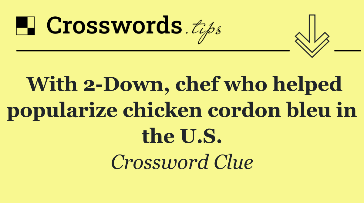 With 2 Down, chef who helped popularize chicken cordon bleu in the U.S.
