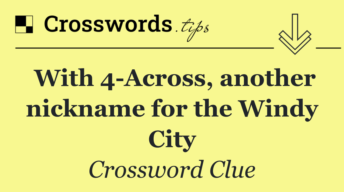 With 4 Across, another nickname for the Windy City