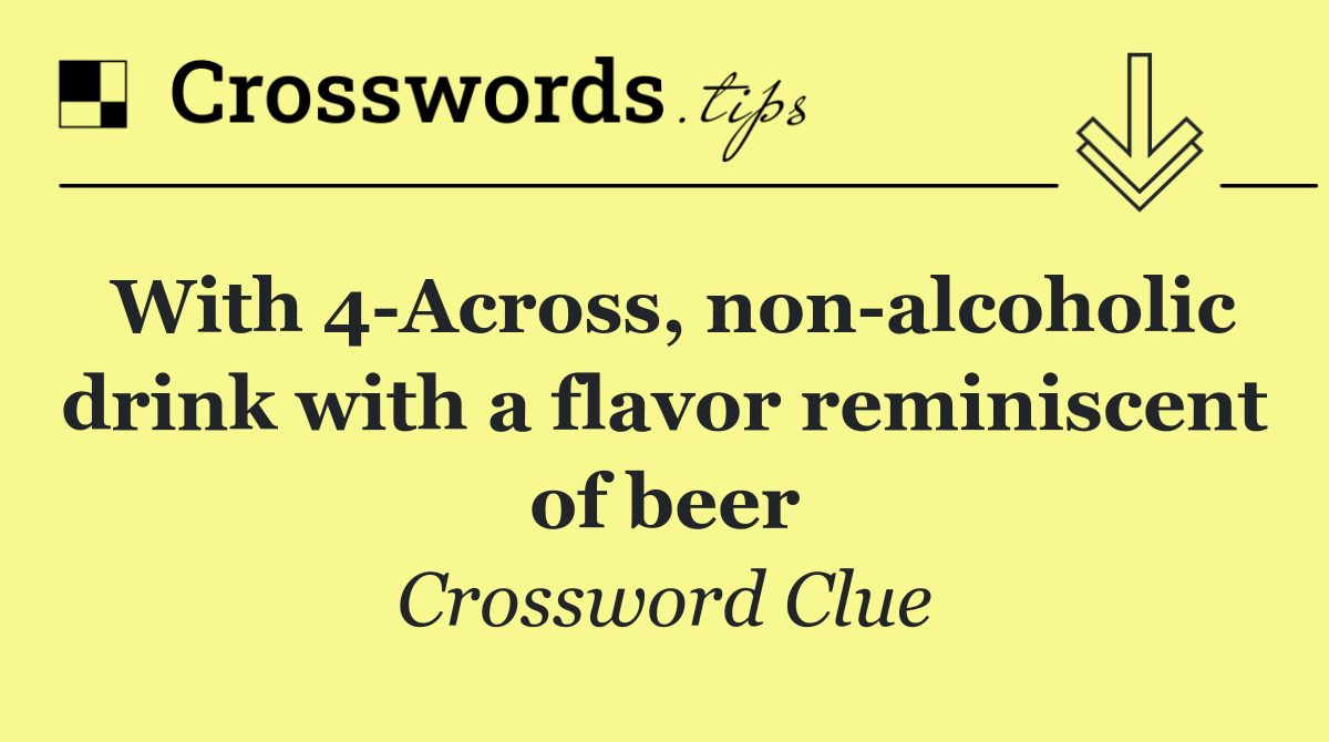 With 4 Across, non alcoholic drink with a flavor reminiscent of beer