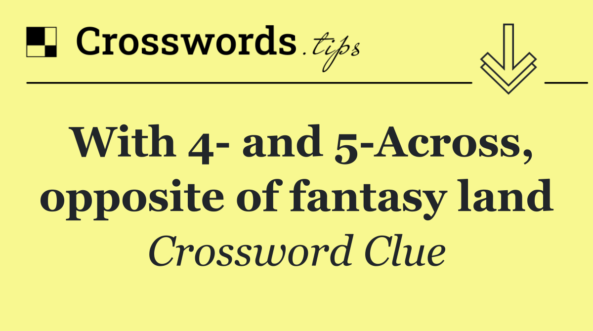 With 4  and 5 Across, opposite of fantasy land