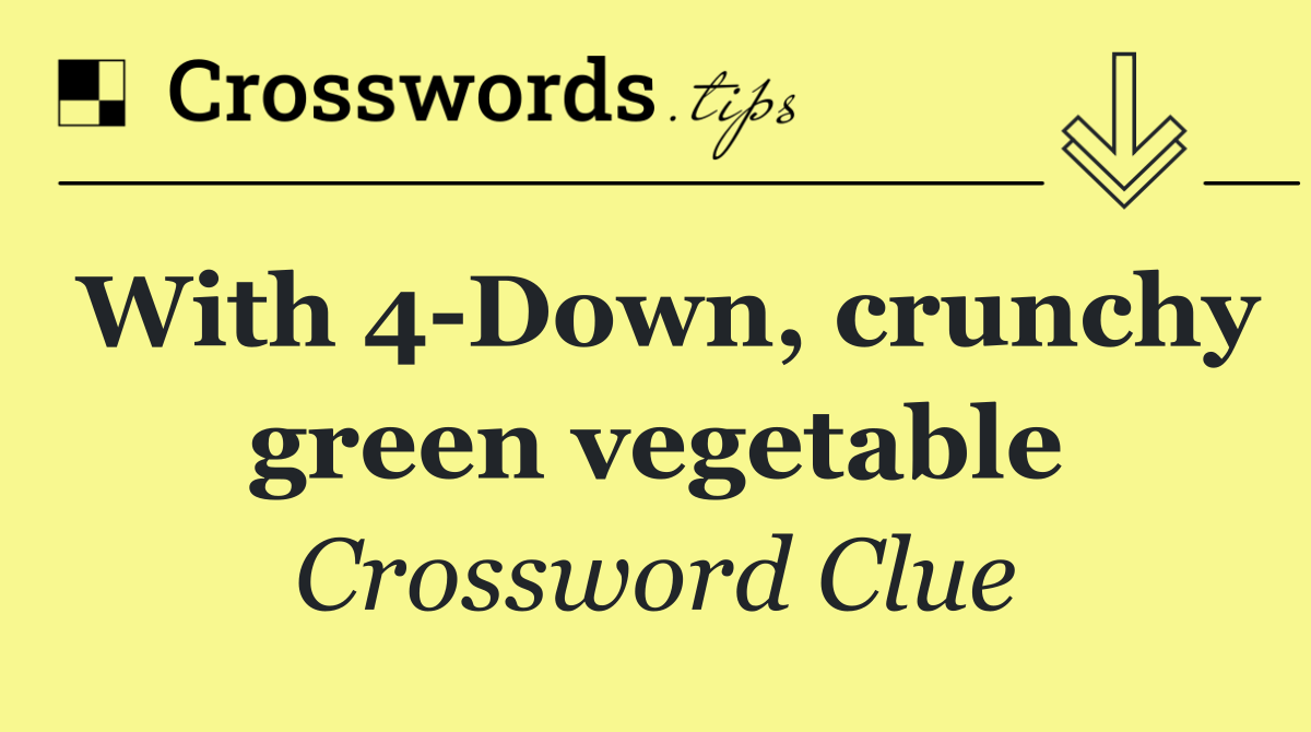 With 4 Down, crunchy green vegetable