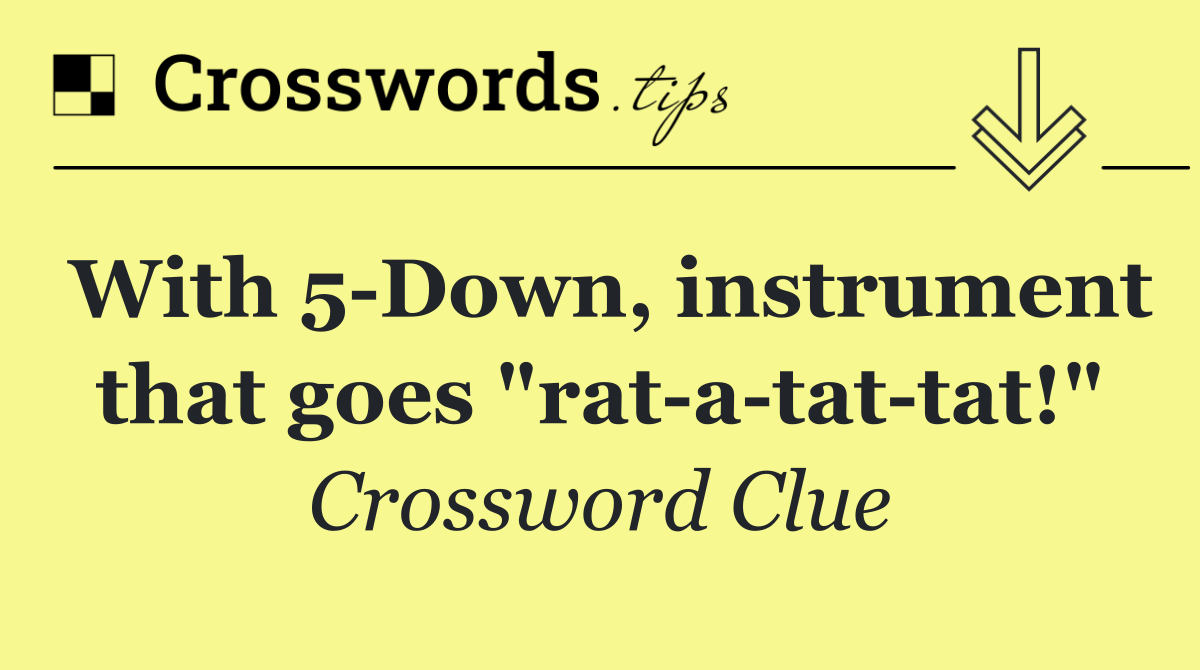 With 5 Down, instrument that goes "rat a tat tat!"