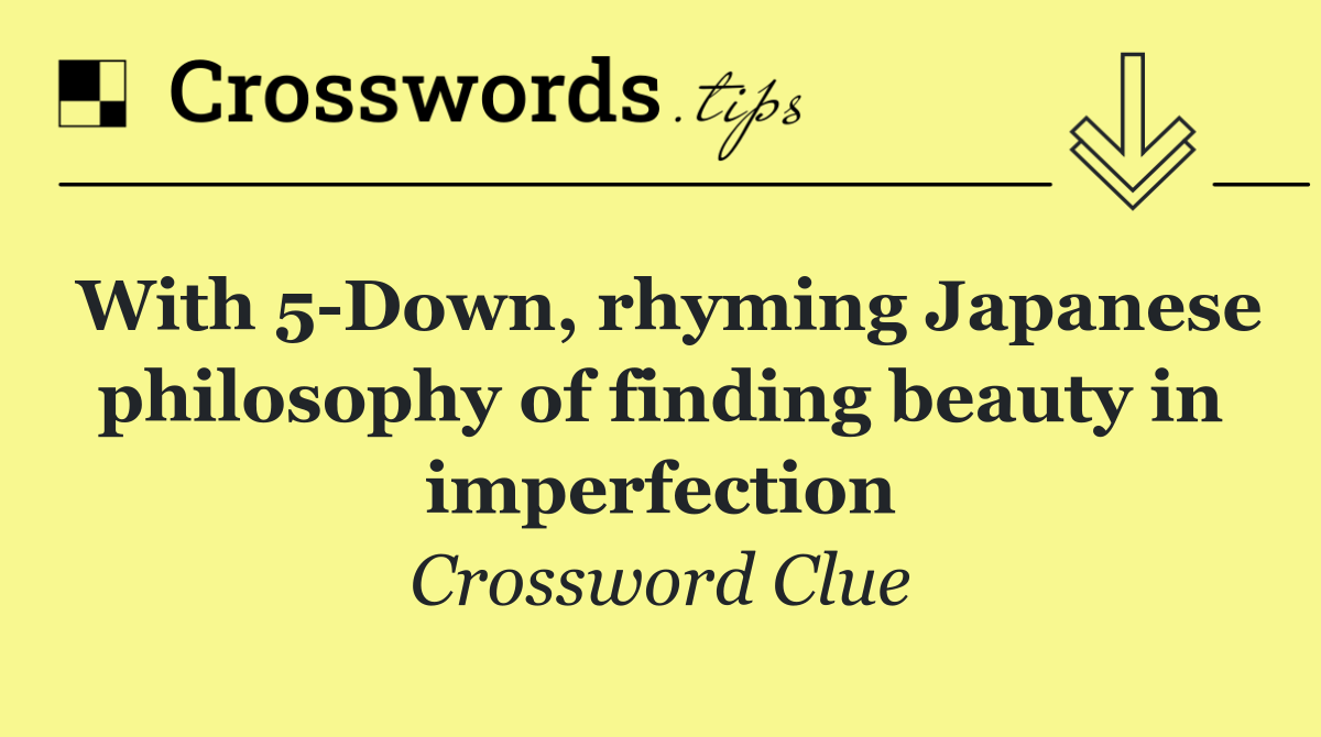 With 5 Down, rhyming Japanese philosophy of finding beauty in imperfection