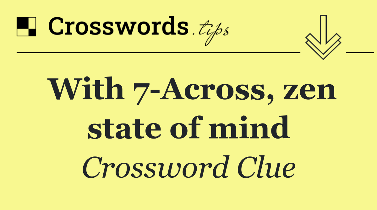 With 7 Across, zen state of mind