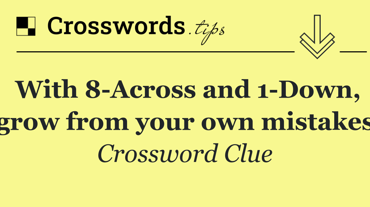 With 8 Across and 1 Down, grow from your own mistakes