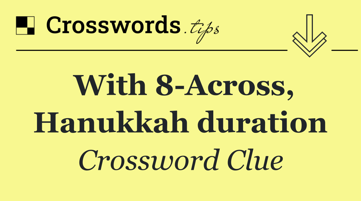 With 8 Across, Hanukkah duration