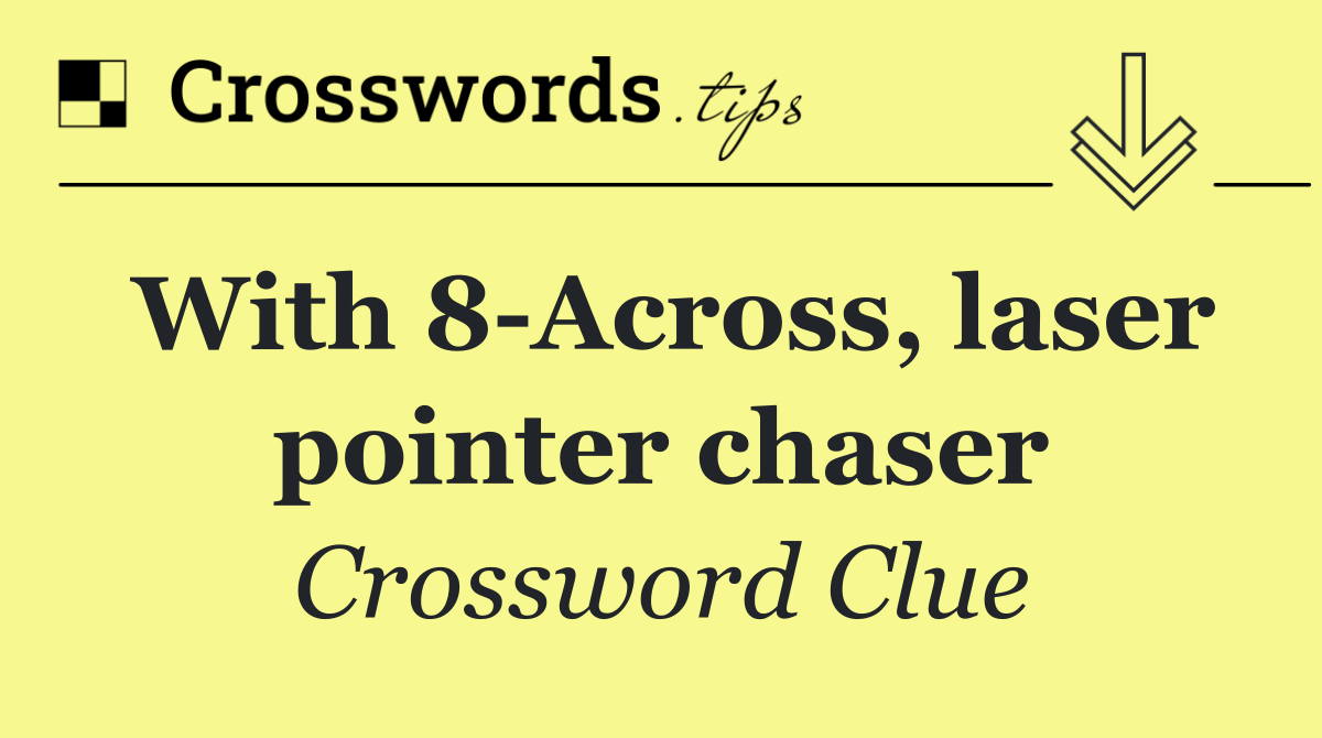 With 8 Across, laser pointer chaser