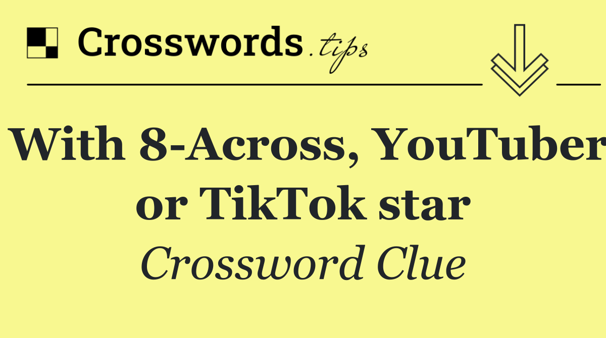 With 8 Across, YouTuber or TikTok star