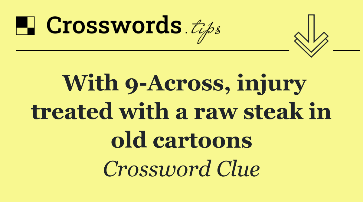 With 9 Across, injury treated with a raw steak in old cartoons