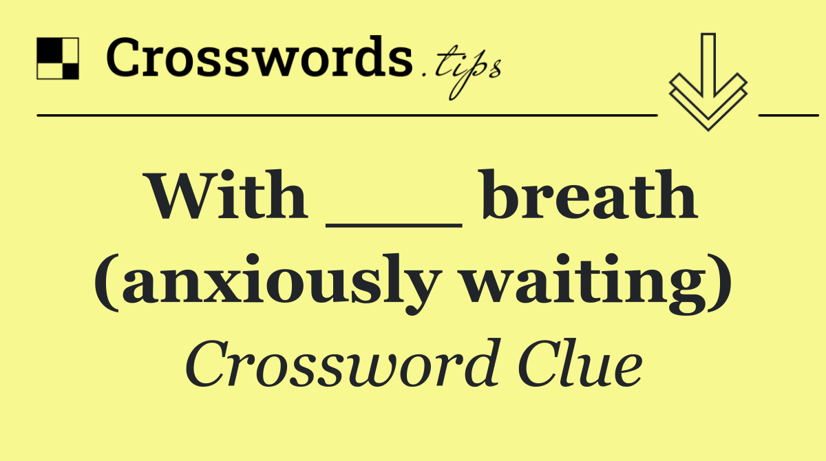 With ___ breath (anxiously waiting)