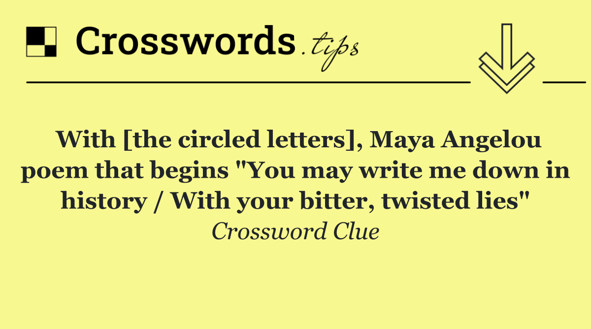 With [the circled letters], Maya Angelou poem that begins "You may write me down in history / With your bitter, twisted lies"