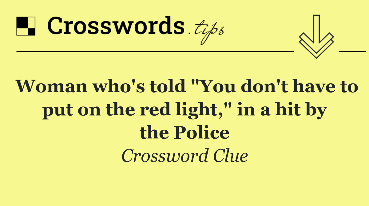 Woman who's told "You don't have to put on the red light," in a hit by the Police