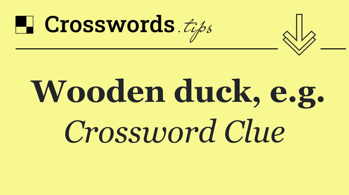 Wooden duck, e.g.