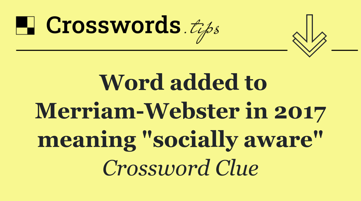 Word added to Merriam Webster in 2017 meaning "socially aware"