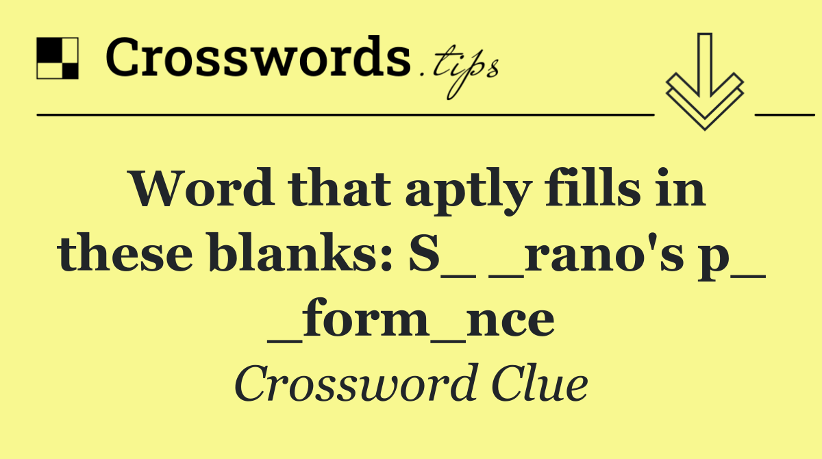 Word that aptly fills in these blanks: S_ _rano's p_ _form_nce