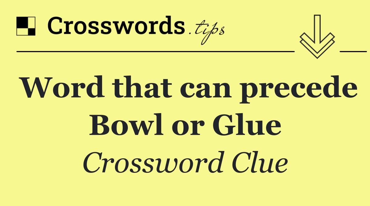 Word that can precede Bowl or Glue