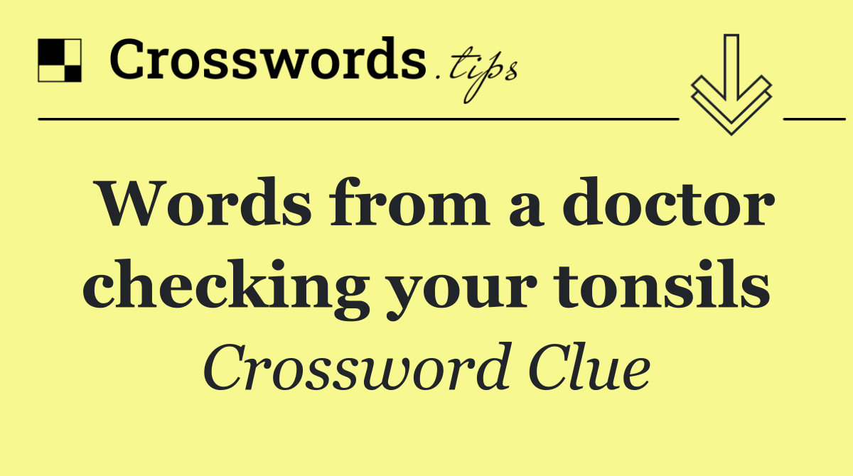 Words from a doctor checking your tonsils