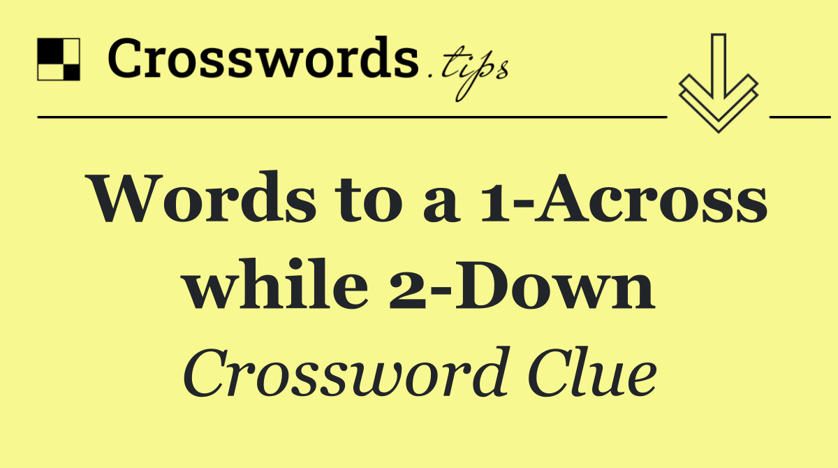 Words to a 1 Across while 2 Down