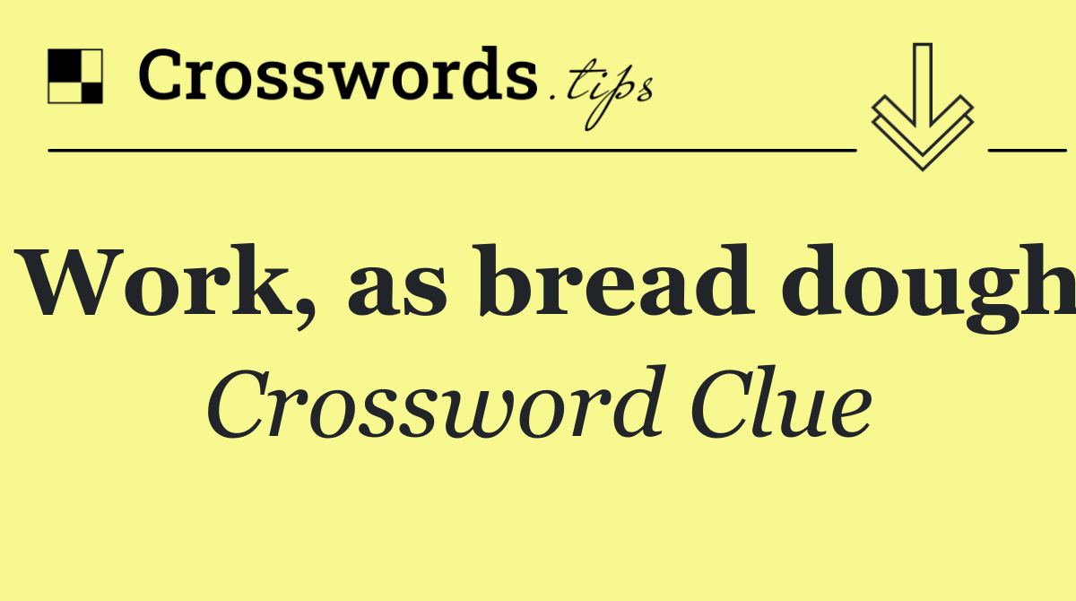 Work, as bread dough