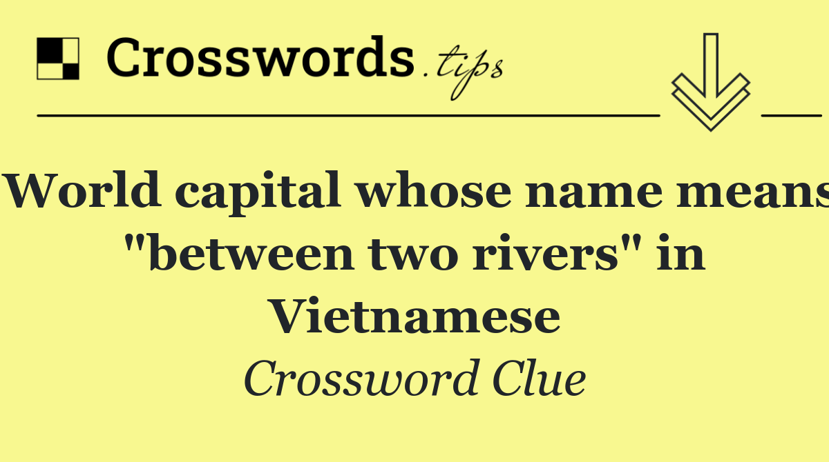 World capital whose name means "between two rivers" in Vietnamese