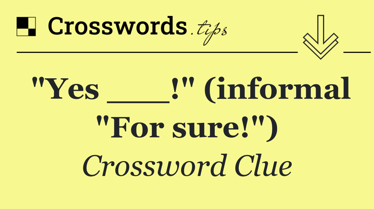 "Yes ___!" (informal "For sure!")