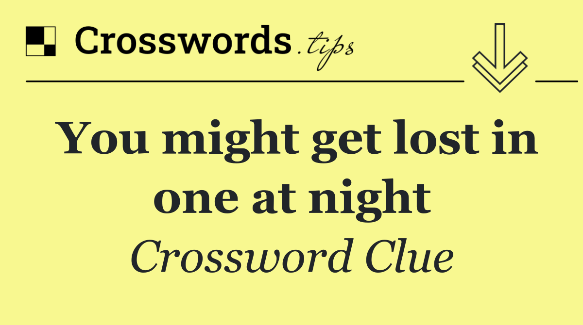 You might get lost in one at night