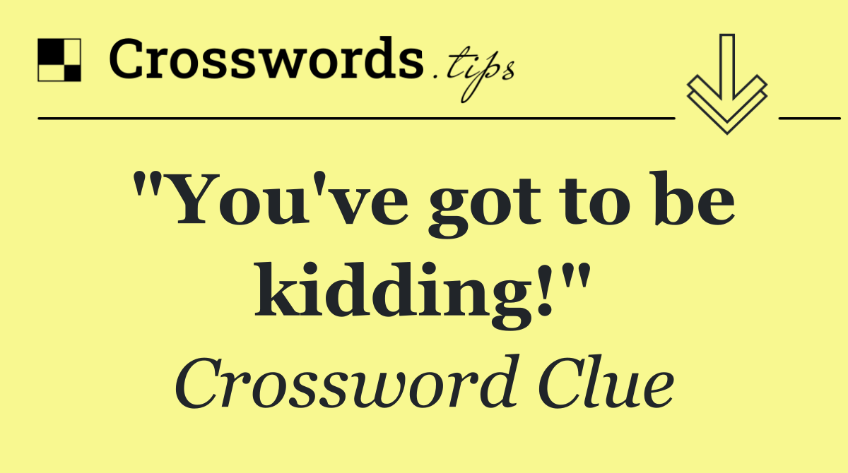 "You've got to be kidding!"