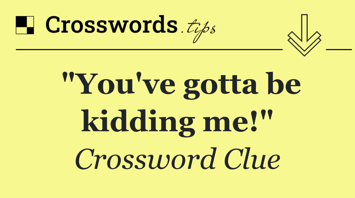 "You've gotta be kidding me!"