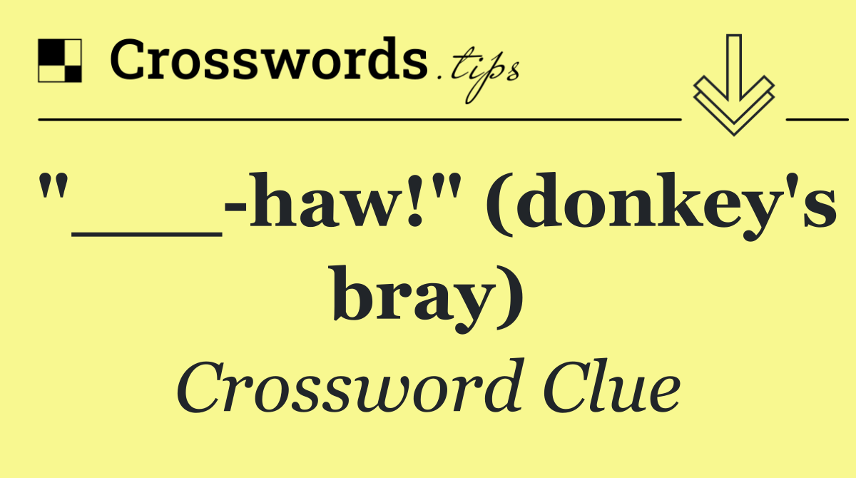 "___ haw!" (donkey's bray)