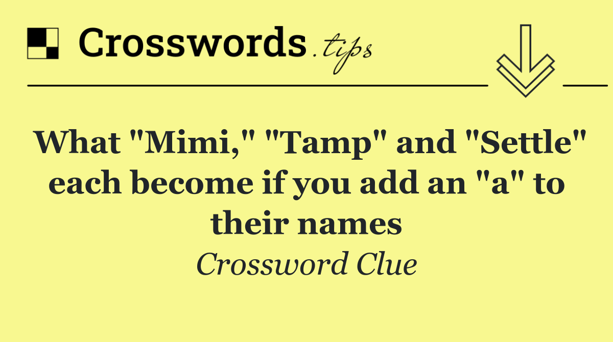 What "Mimi," "Tamp" and "Settle" each become if you add an "a" to their names