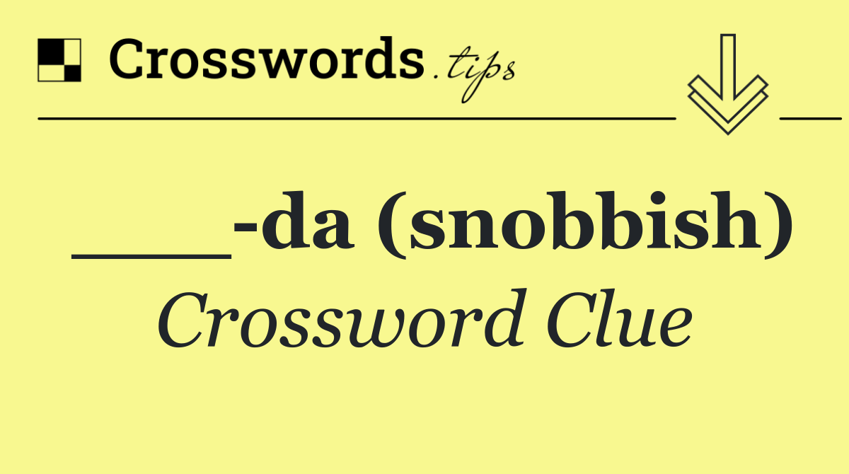 ___ da (snobbish)