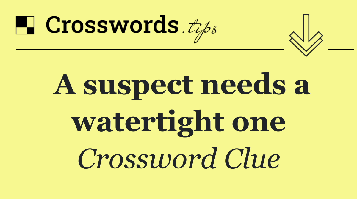 A suspect needs a watertight one